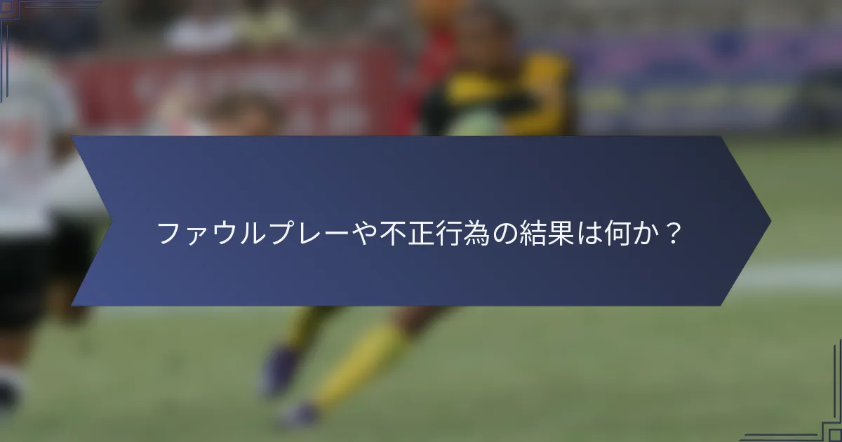 ファウルプレーや不正行為の結果は何か？