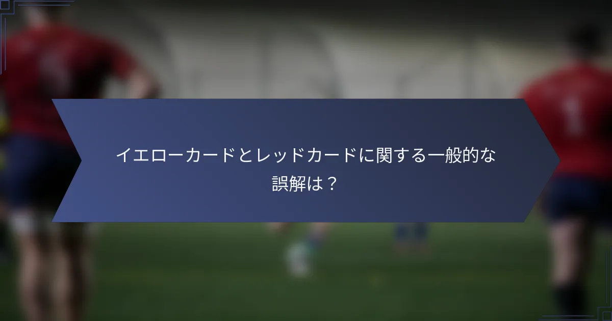 イエローカードとレッドカードに関する一般的な誤解は？