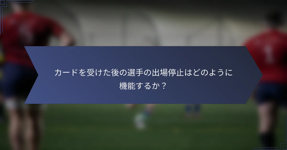 カードを受けた後の選手の出場停止はどのように機能するか？