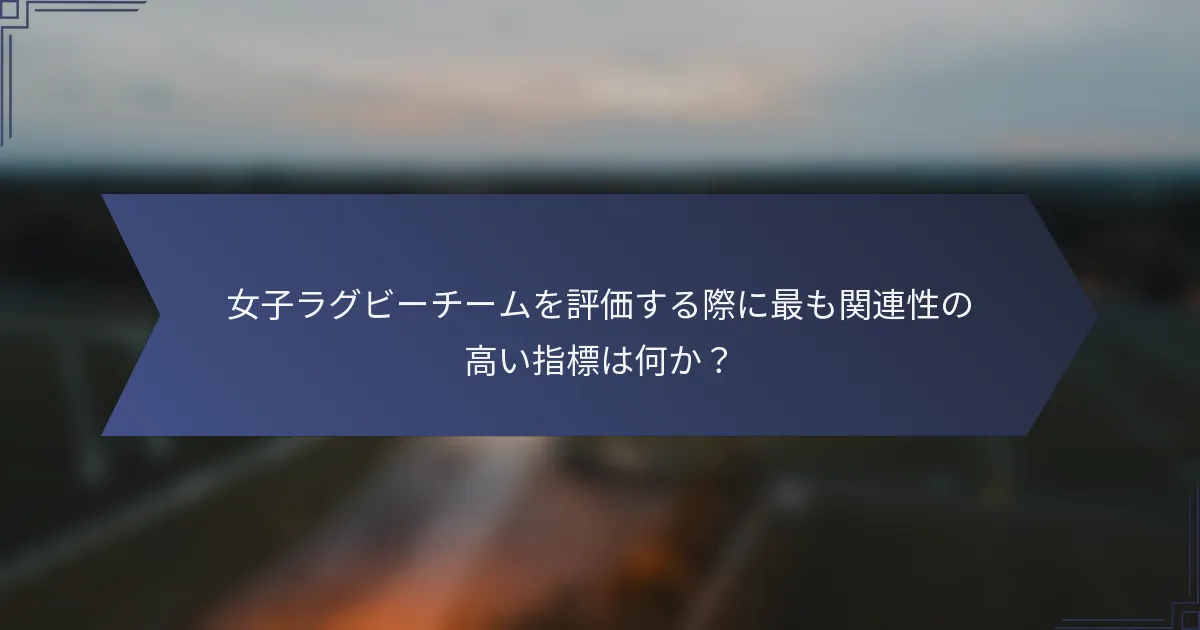 女子ラグビーチームを評価する際に最も関連性の高い指標は何か？