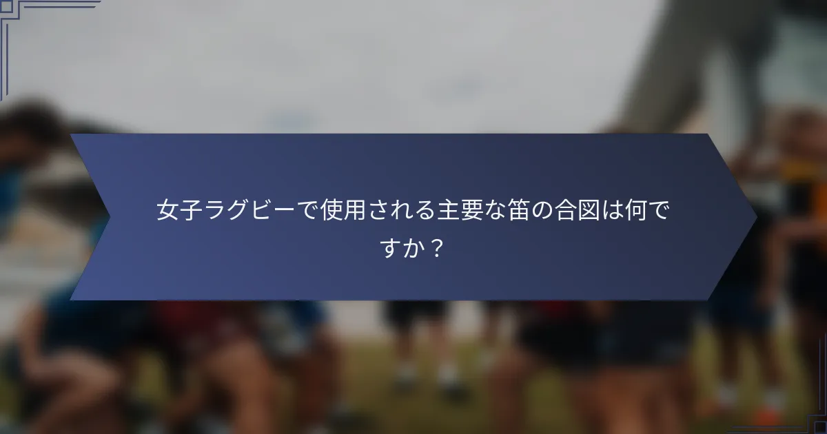 女子ラグビーで使用される主要な笛の合図は何ですか？