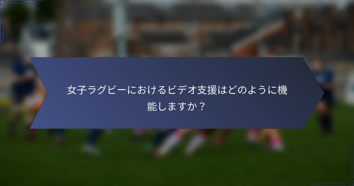 女子ラグビーにおけるビデオ支援はどのように機能しますか?