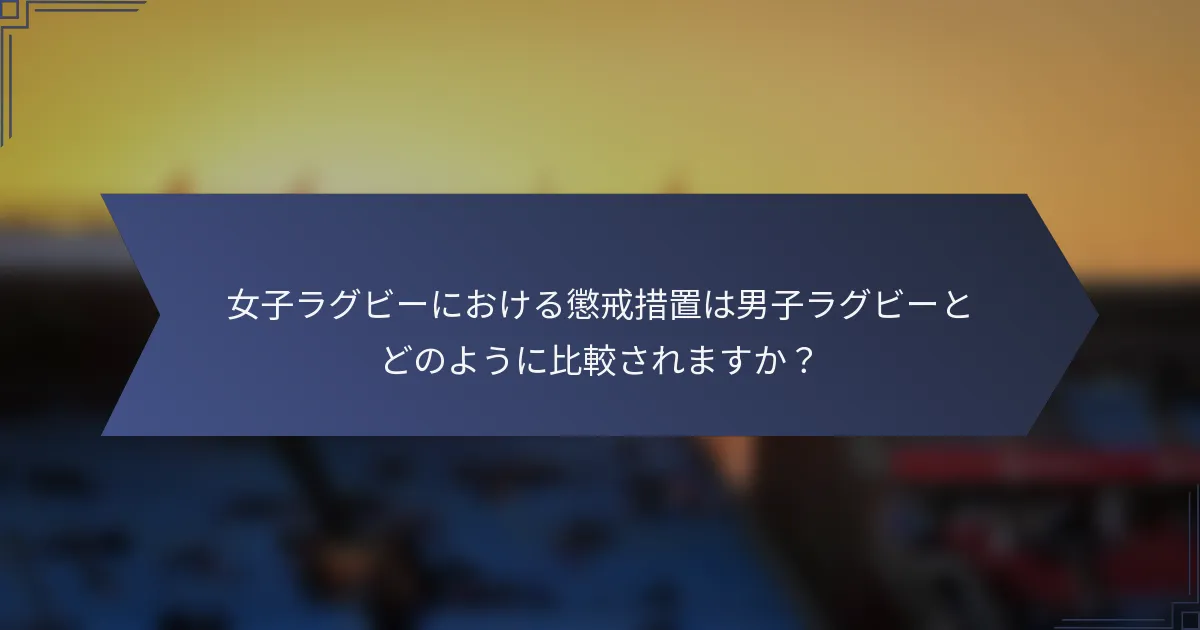 女子ラグビーにおける懲戒措置は男子ラグビーとどのように比較されますか？