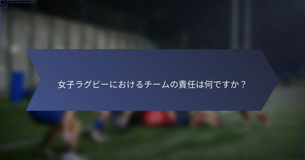 女子ラグビーにおけるチームの責任は何ですか？