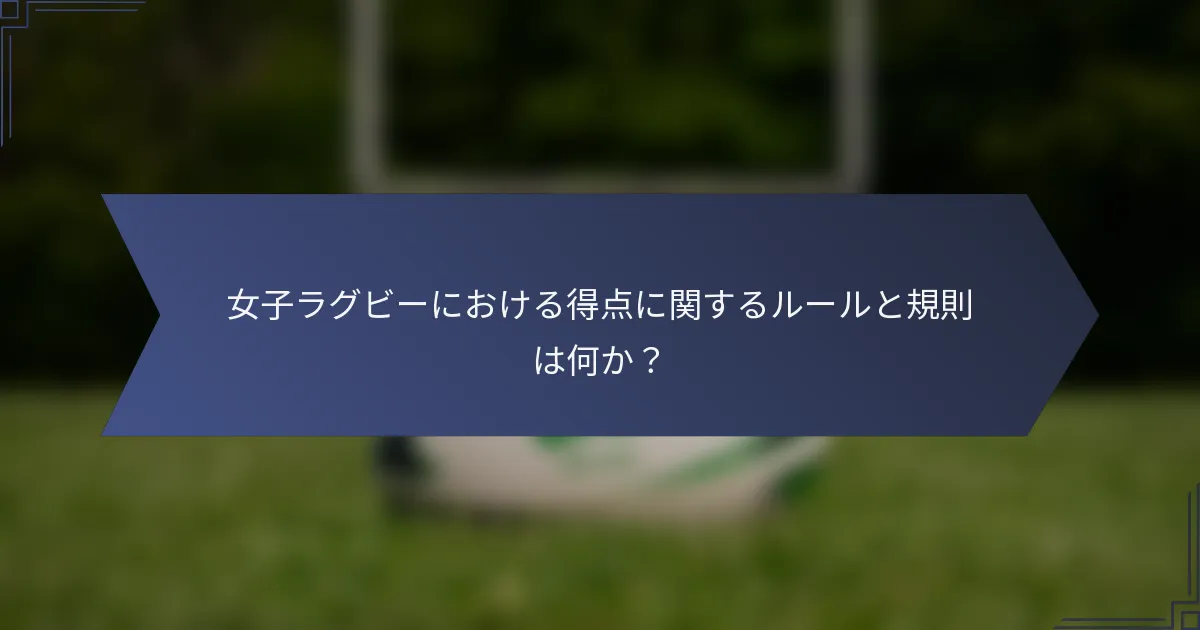 女子ラグビーにおける得点に関するルールと規則は何か？