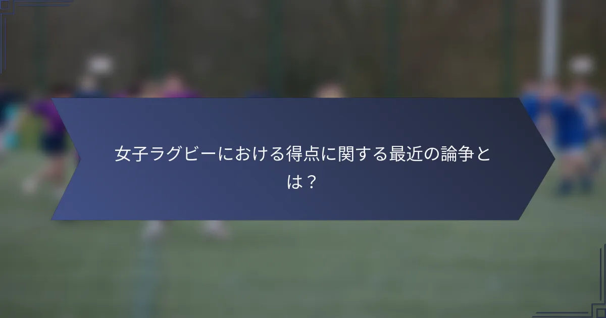 女子ラグビーにおける得点に関する最近の論争とは？