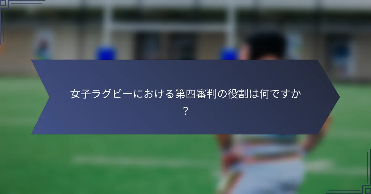 女子ラグビーにおける第四審判の役割は何ですか？