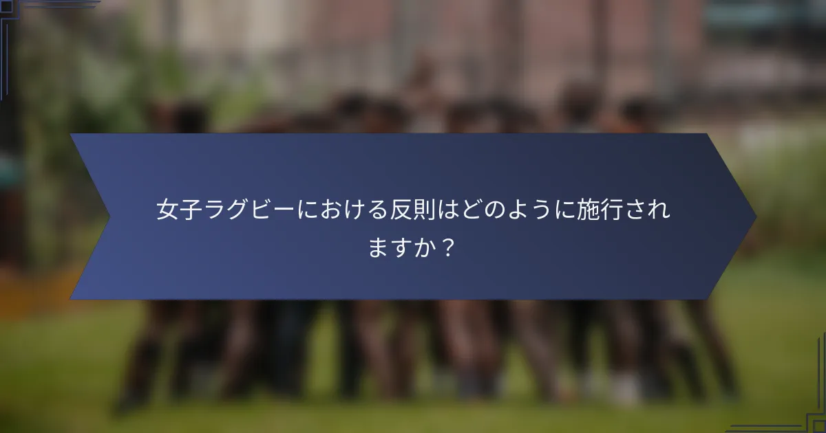 女子ラグビーにおける反則はどのように施行されますか？