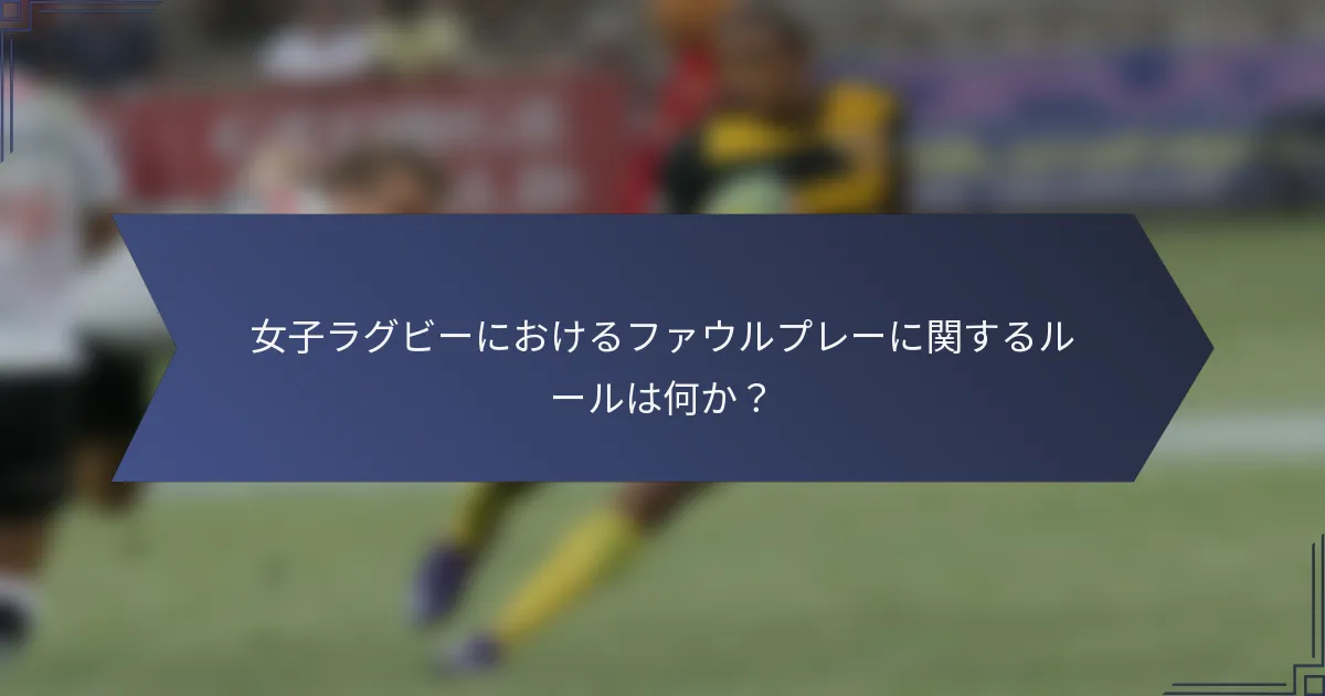 女子ラグビーにおけるファウルプレーに関するルールは何か？