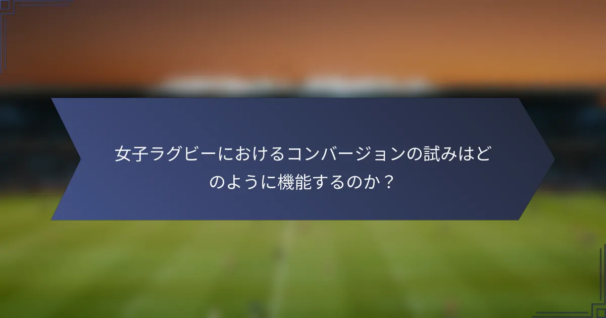 女子ラグビーにおけるコンバージョンの試みはどのように機能するのか？