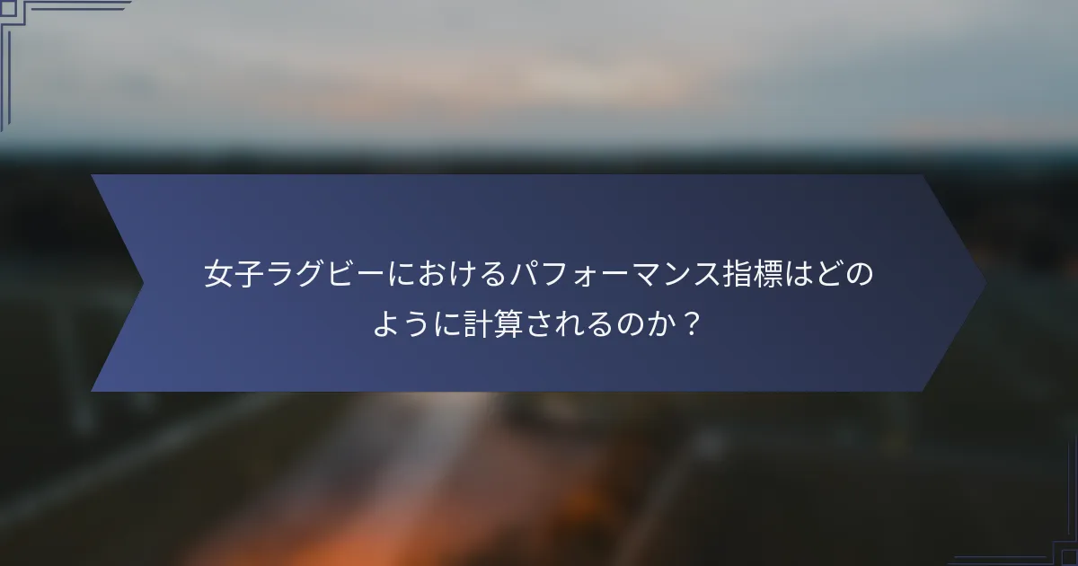 女子ラグビーにおけるパフォーマンス指標はどのように計算されるのか？