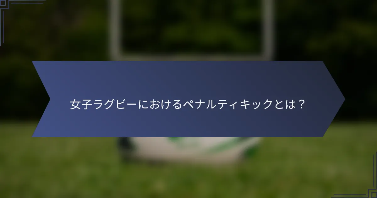 女子ラグビーにおけるペナルティキックとは？