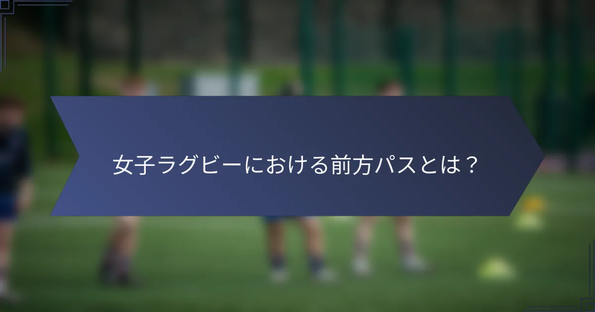 女子ラグビーにおける前方パスとは？