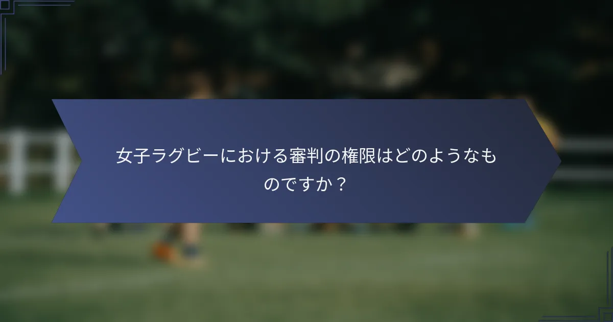 女子ラグビーにおける審判の権限はどのようなものですか？