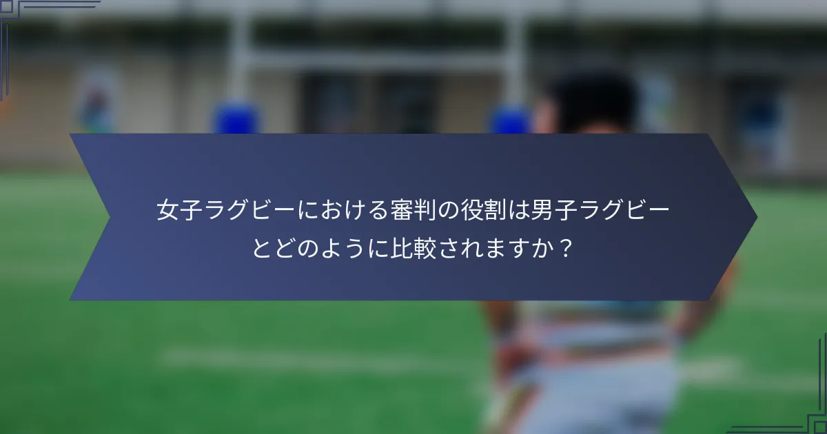 女子ラグビーにおける審判の役割は男子ラグビーとどのように比較されますか？