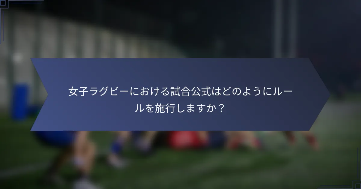女子ラグビーにおける試合公式はどのようにルールを施行しますか？