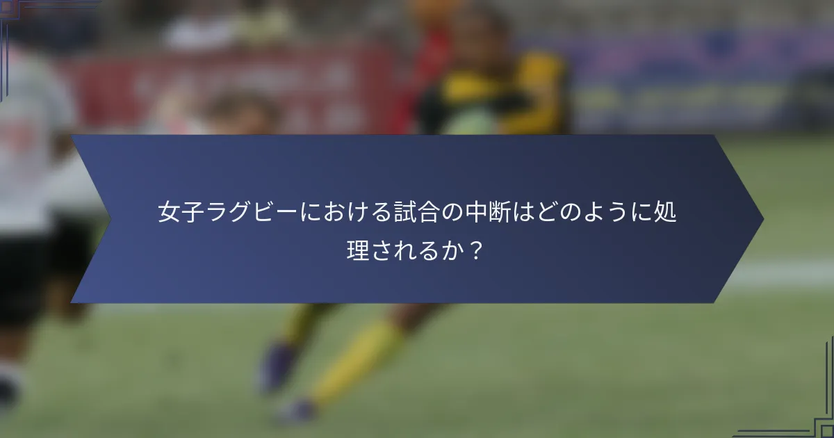 女子ラグビーにおける試合の中断はどのように処理されるか？