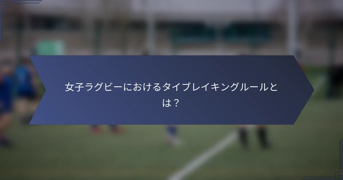 女子ラグビーにおけるタイブレイキングルールとは？