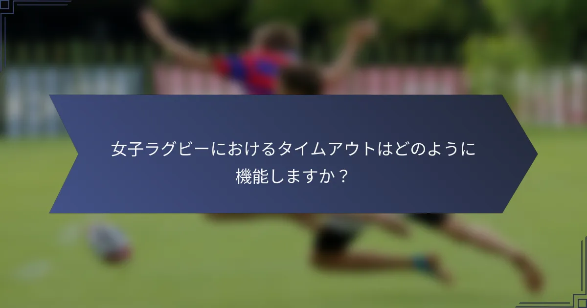 女子ラグビーにおけるタイムアウトはどのように機能しますか？