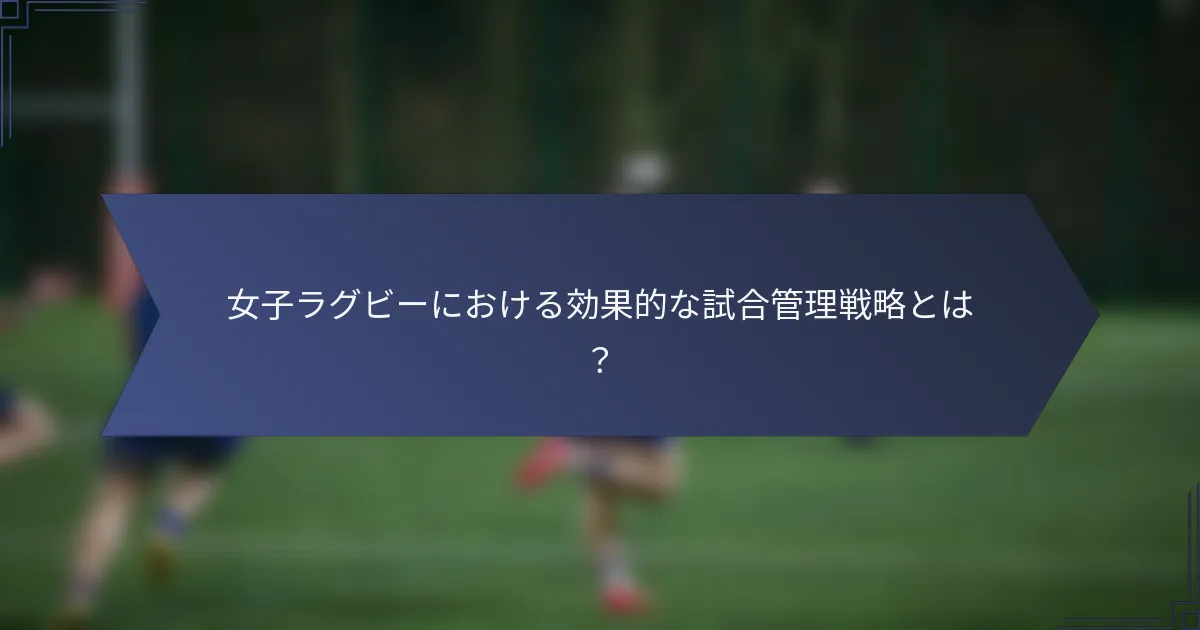 女子ラグビーにおける効果的な試合管理戦略とは？