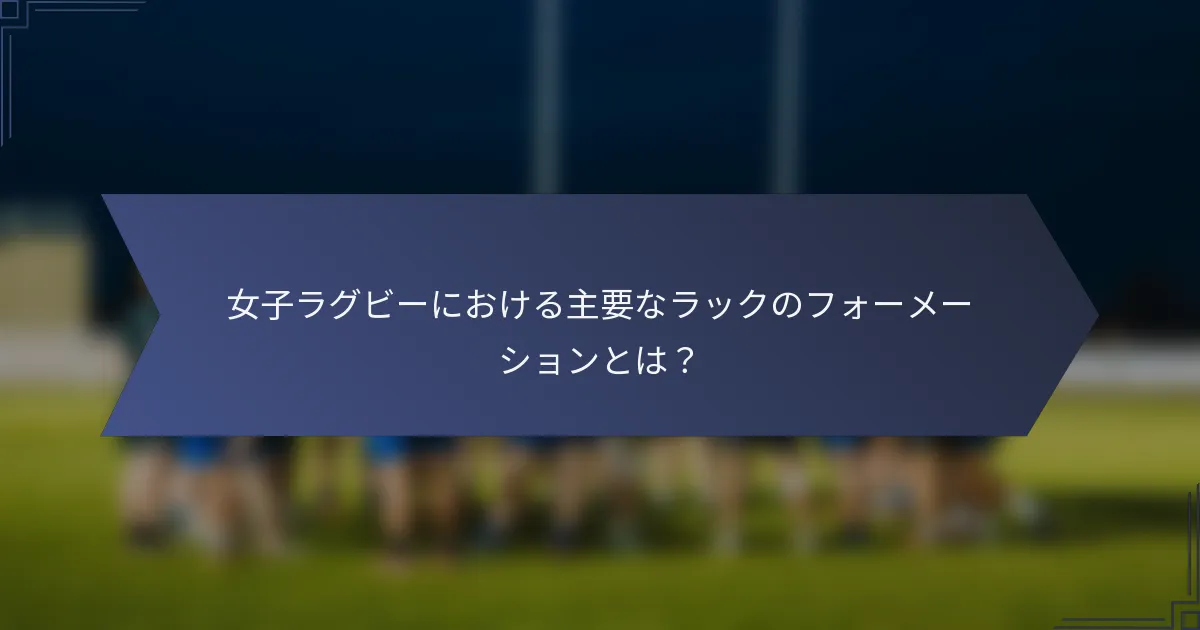 女子ラグビーにおける主要なラックのフォーメーションとは？