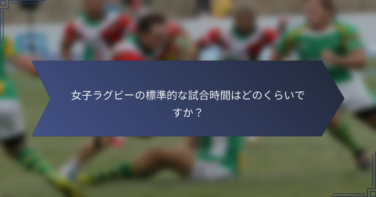 女子ラグビーの標準的な試合時間はどのくらいですか？