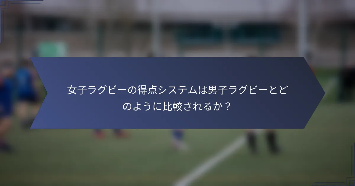 女子ラグビーの得点システムは男子ラグビーとどのように比較されるか？