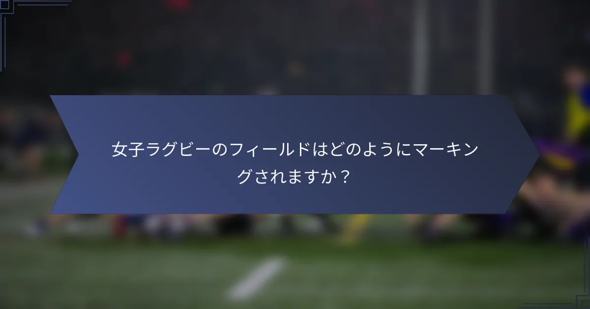 女子ラグビーのフィールドはどのようにマーキングされますか？
