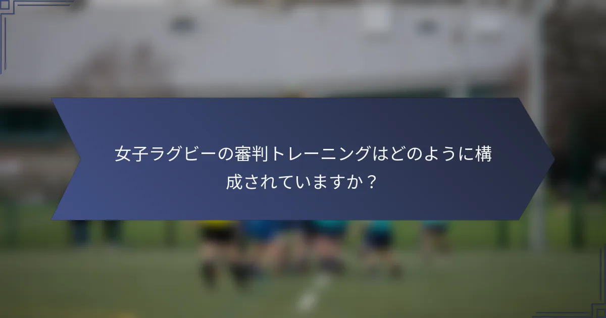 女子ラグビーの審判トレーニングはどのように構成されていますか？