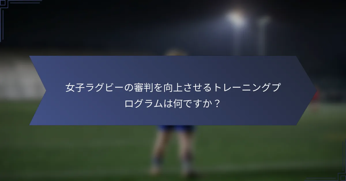 女子ラグビーの審判を向上させるトレーニングプログラムは何ですか？