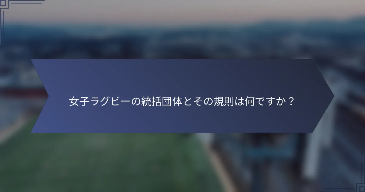 女子ラグビーの統括団体とその規則は何ですか？