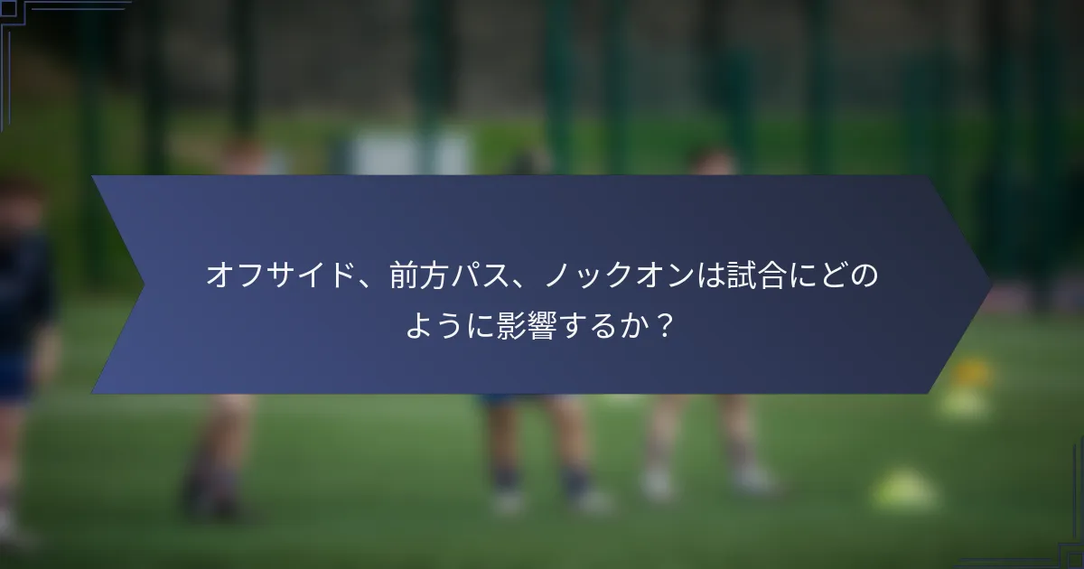 オフサイド、前方パス、ノックオンは試合にどのように影響するか？