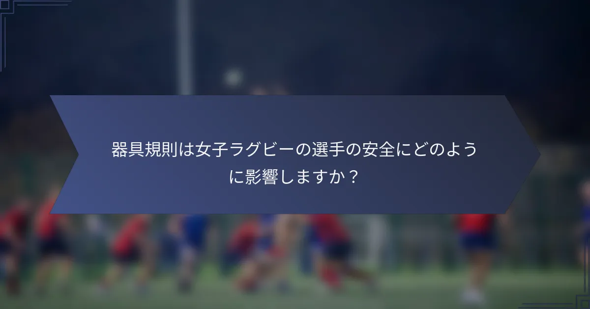 器具規則は女子ラグビーの選手の安全にどのように影響しますか？