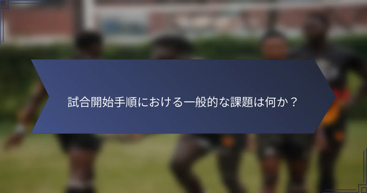 試合開始手順における一般的な課題は何か？