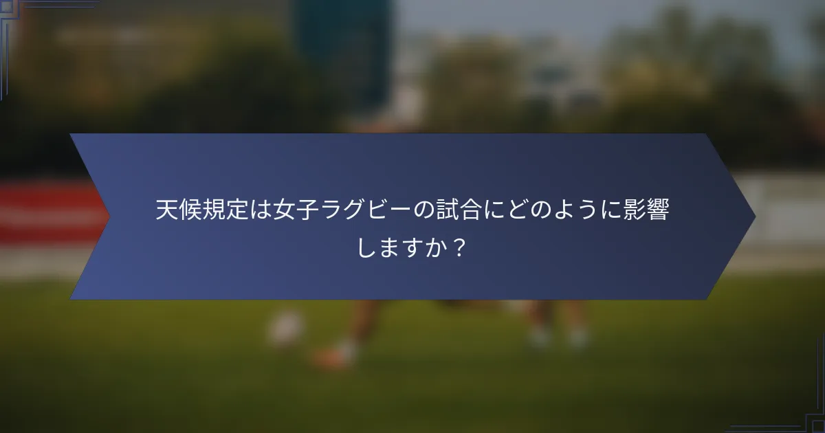天候規定は女子ラグビーの試合にどのように影響しますか?