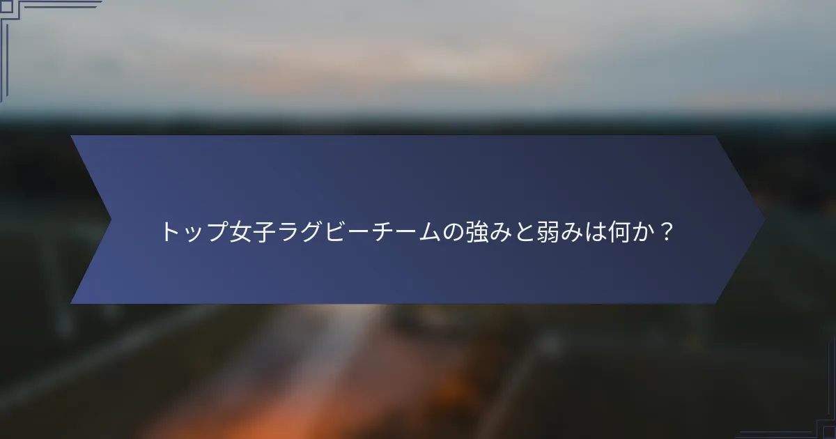 トップ女子ラグビーチームの強みと弱みは何か？
