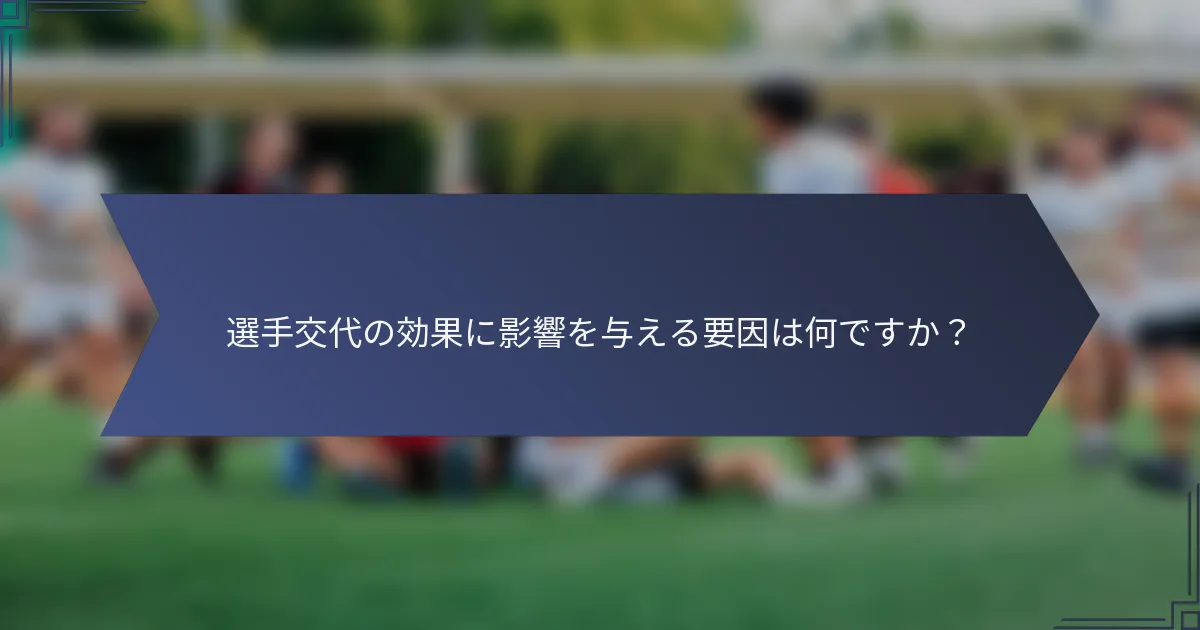 選手交代の効果に影響を与える要因は何ですか？