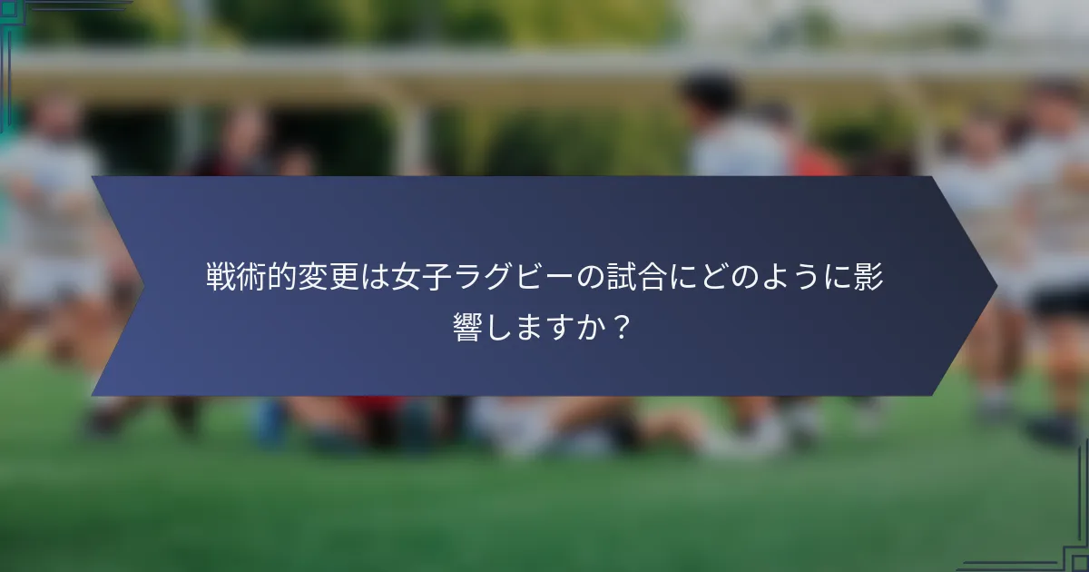 戦術的変更は女子ラグビーの試合にどのように影響しますか？