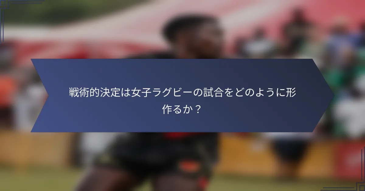 戦術的決定は女子ラグビーの試合をどのように形作るか？
